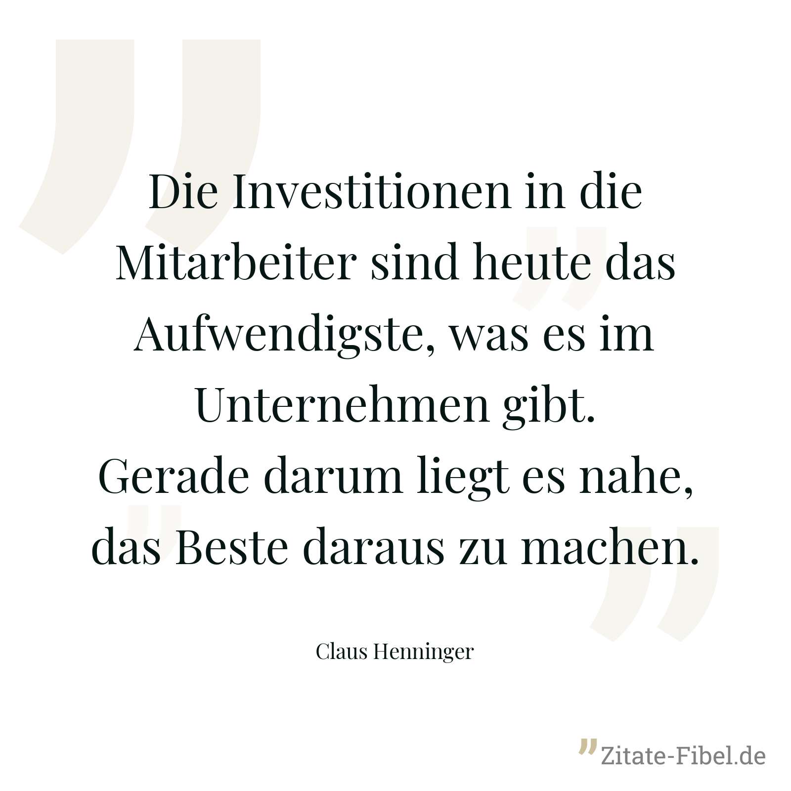 Die Investitionen in die Mitarbeiter sind heute das Aufwendigste, was es im Unternehmen gibt. Gerade darum liegt es nahe, das Beste daraus zu machen. - Claus Henninger