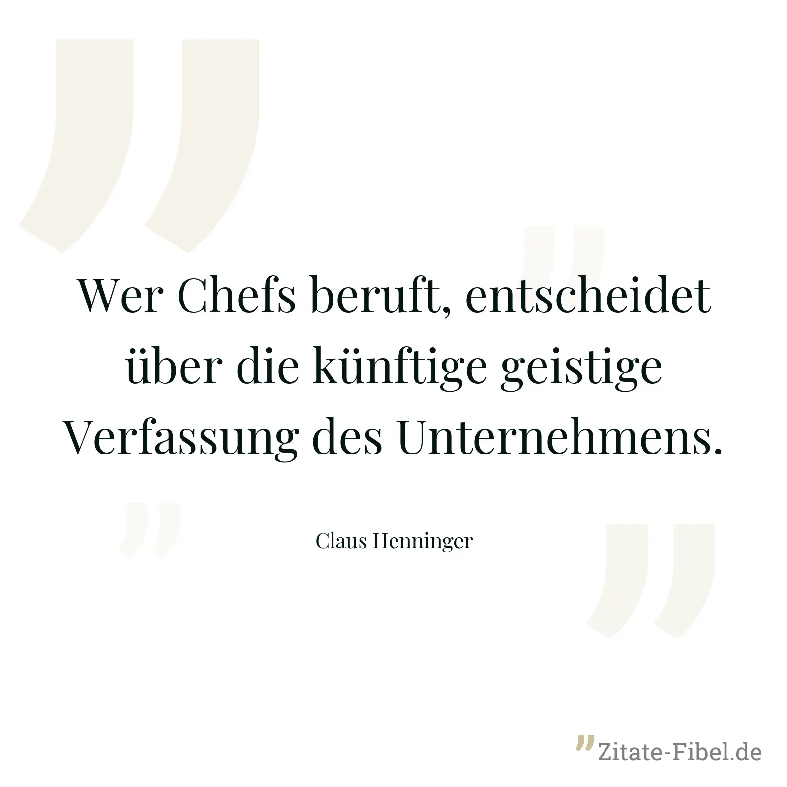 Wer Chefs beruft, entscheidet über die künftige geistige Verfassung des Unternehmens. - Claus Henninger