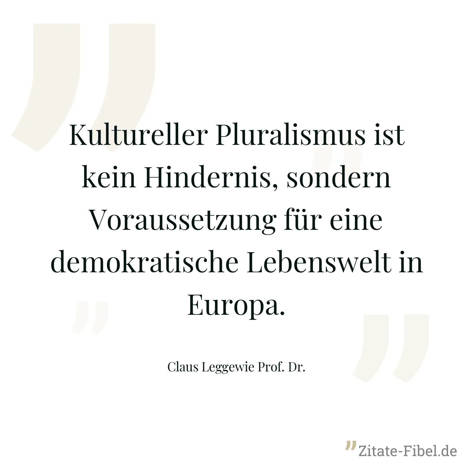 Kultureller Pluralismus ist kein Hindernis, sondern Voraussetzung für eine demokratische Lebenswelt in Europa. - Claus Leggewie Prof. Dr.