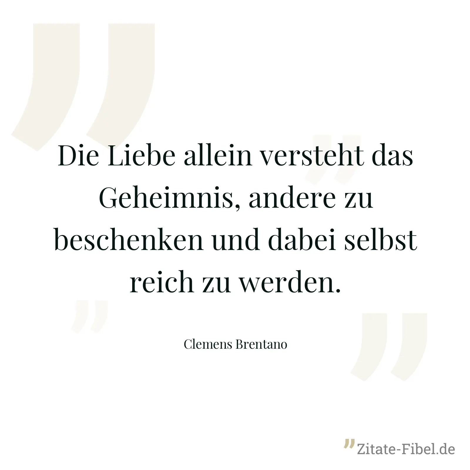 Die Liebe allein versteht das Geheimnis, andere zu beschenken und dabei selbst reich zu werden. - Clemens Brentano