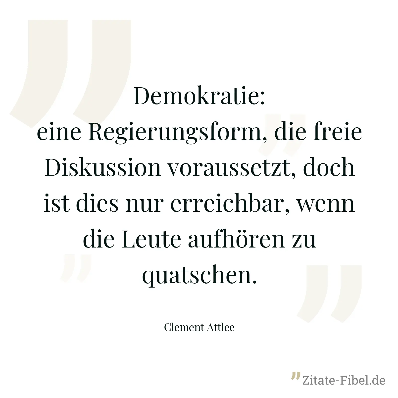 Demokratie: eine Regierungsform, die freie Diskussion voraussetzt, doch ist dies nur erreichbar, wenn die Leute aufhören zu quatschen. - Clement Attlee