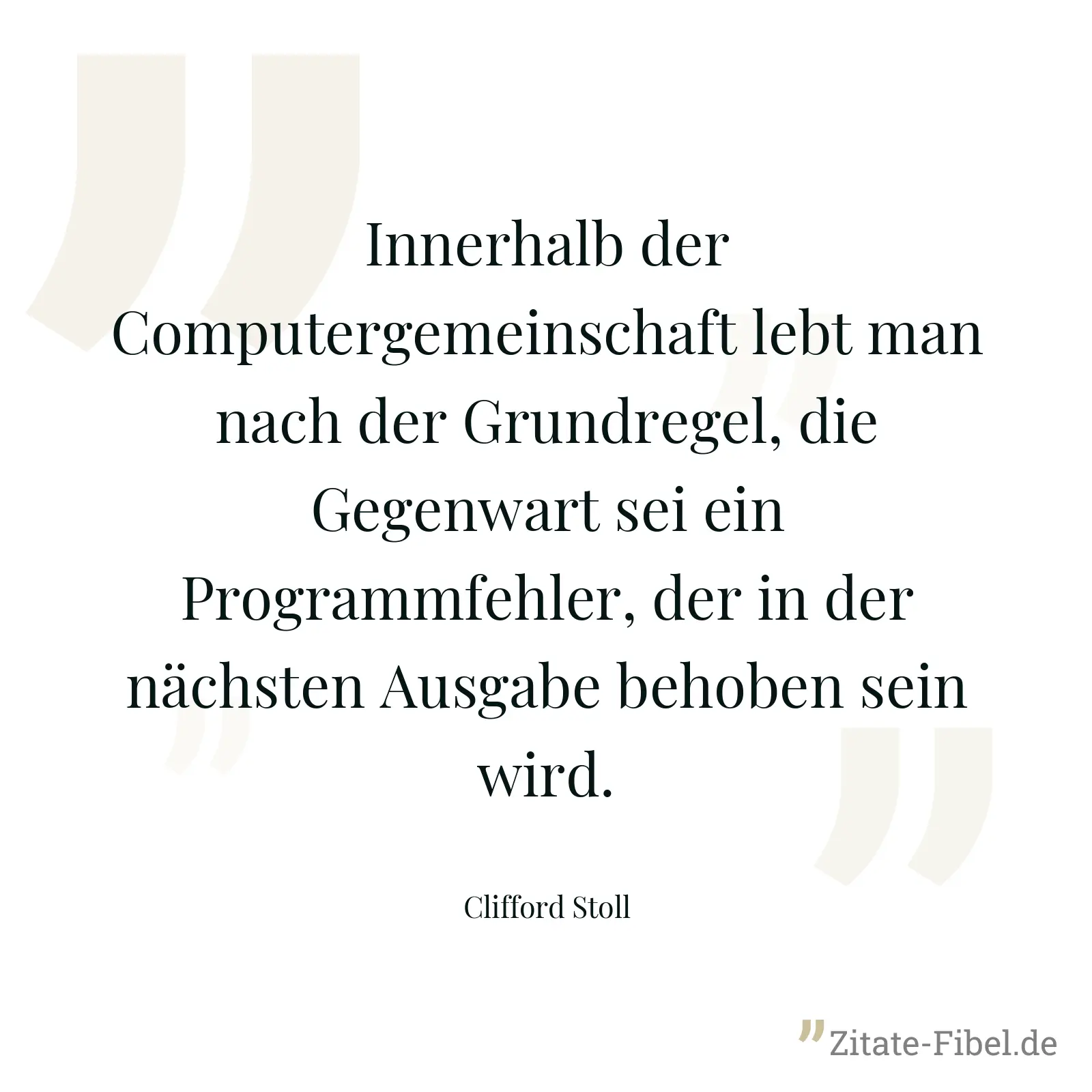 Innerhalb der Computergemeinschaft lebt man nach der Grundregel, die Gegenwart sei ein Programmfehler, der in der nächsten Ausgabe behoben sein wird. - Clifford Stoll
