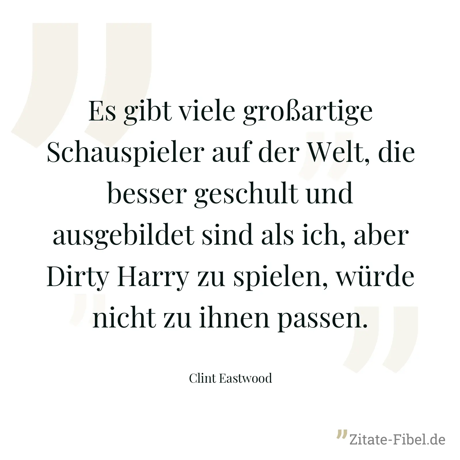 Es gibt viele großartige Schauspieler auf der Welt, die besser geschult und ausgebildet sind als ich, aber Dirty Harry zu spielen, würde nicht zu ihnen passen. - Clint Eastwood