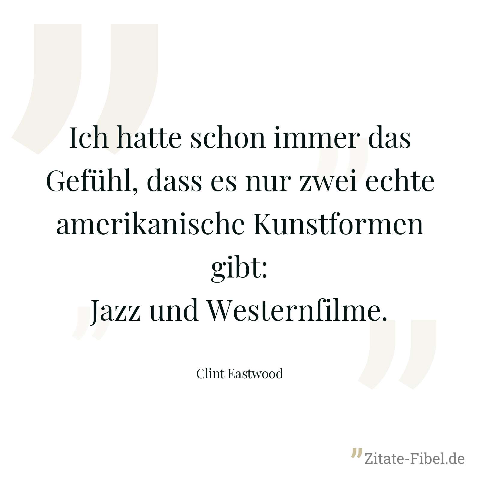 Ich hatte schon immer das Gefühl, dass es nur zwei echte amerikanische Kunstformen gibt: Jazz und Westernfilme. - Clint Eastwood