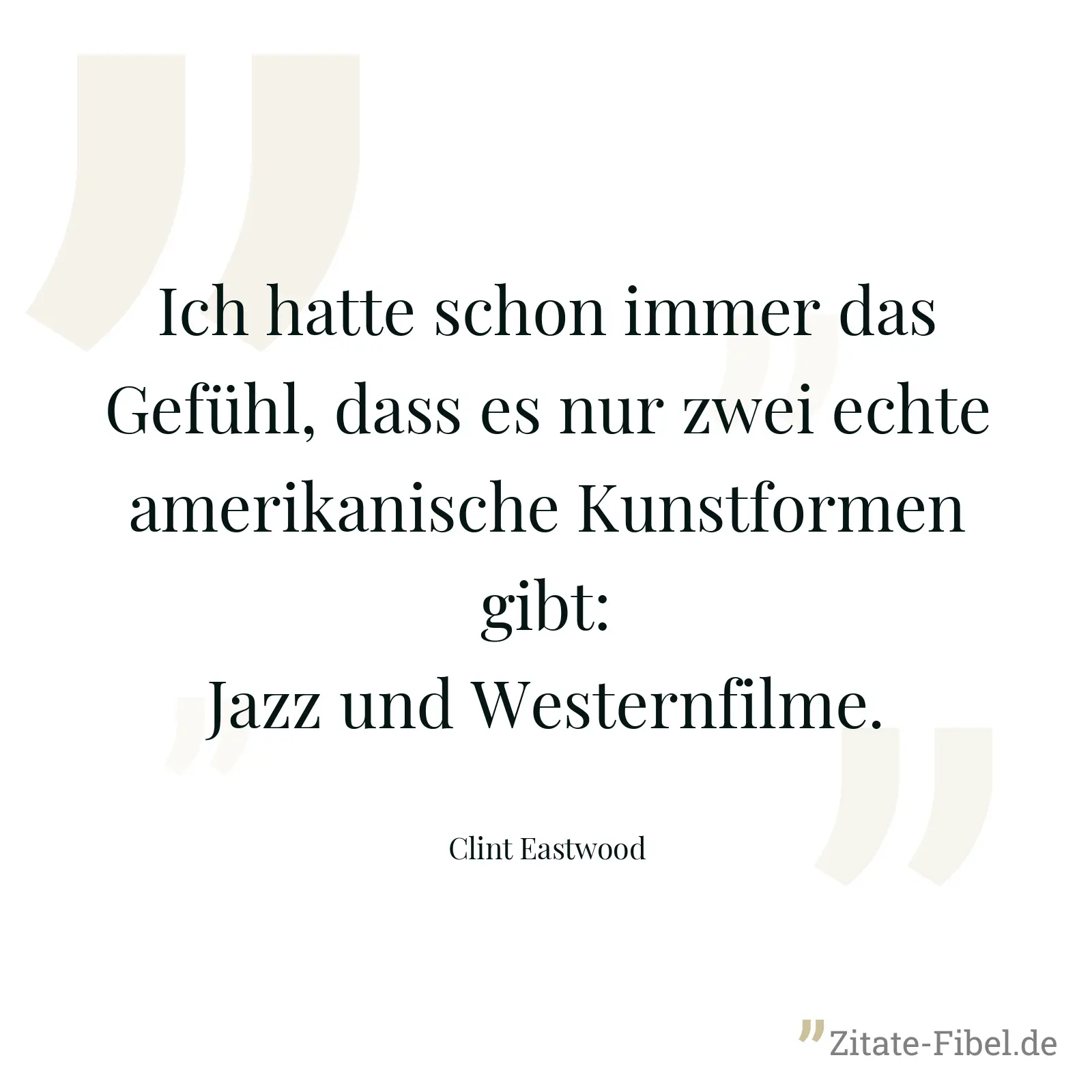 Ich hatte schon immer das Gefühl, dass es nur zwei echte amerikanische Kunstformen gibt: Jazz und Westernfilme. - Clint Eastwood