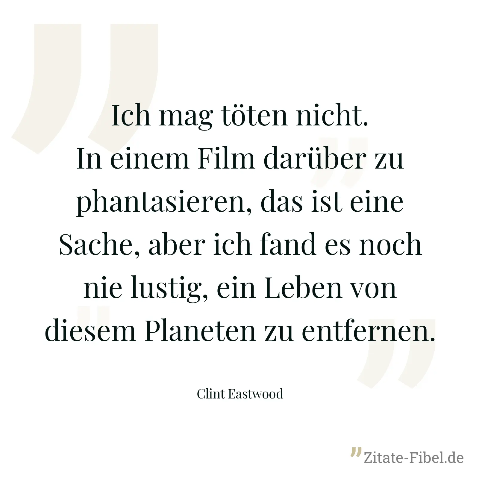 Ich mag töten nicht. In einem Film darüber zu phantasieren, das ist eine Sache, aber ich fand es noch nie lustig, ein Leben von diesem Planeten zu entfernen. - Clint Eastwood