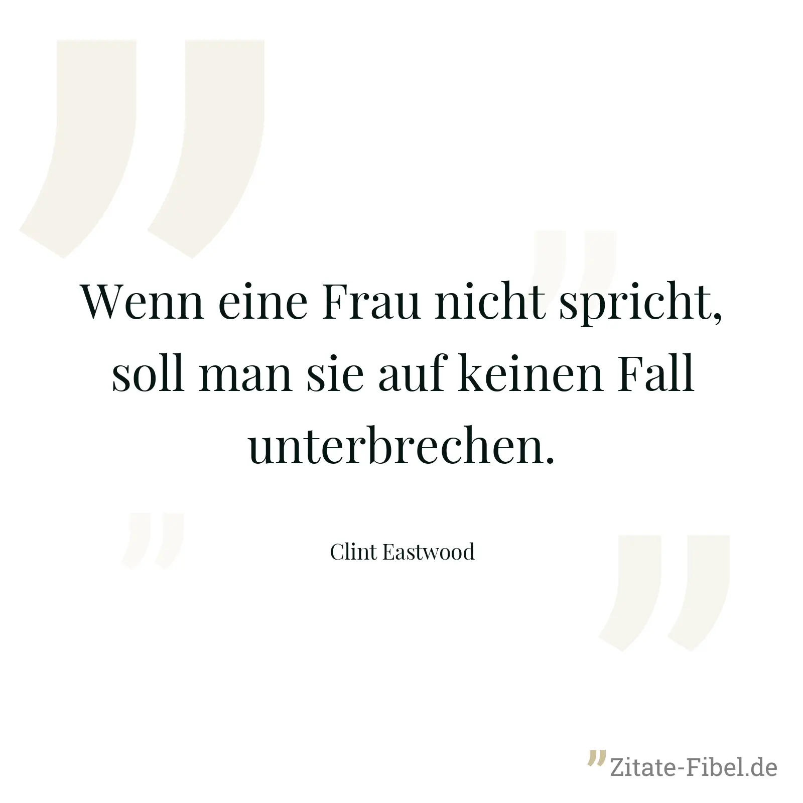 Wenn eine Frau nicht spricht, soll man sie auf keinen Fall unterbrechen. - Clint Eastwood