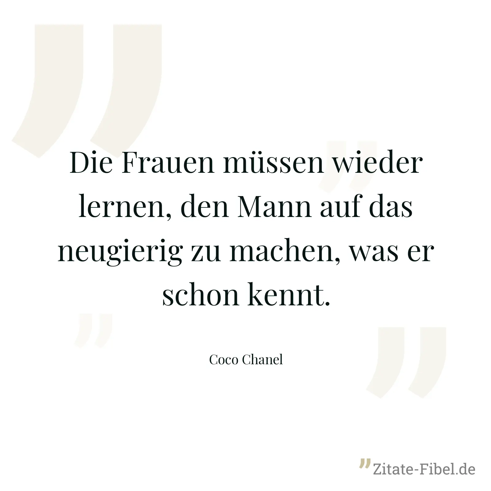 Die Frauen müssen wieder lernen, den Mann auf das neugierig zu machen, was er schon kennt. - Coco Chanel