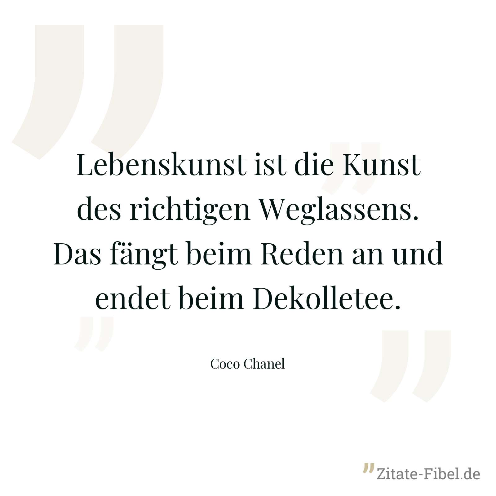 Lebenskunst ist die Kunst des richtigen Weglassens. Das fängt beim Reden an und endet beim Dekolletee. - Coco Chanel