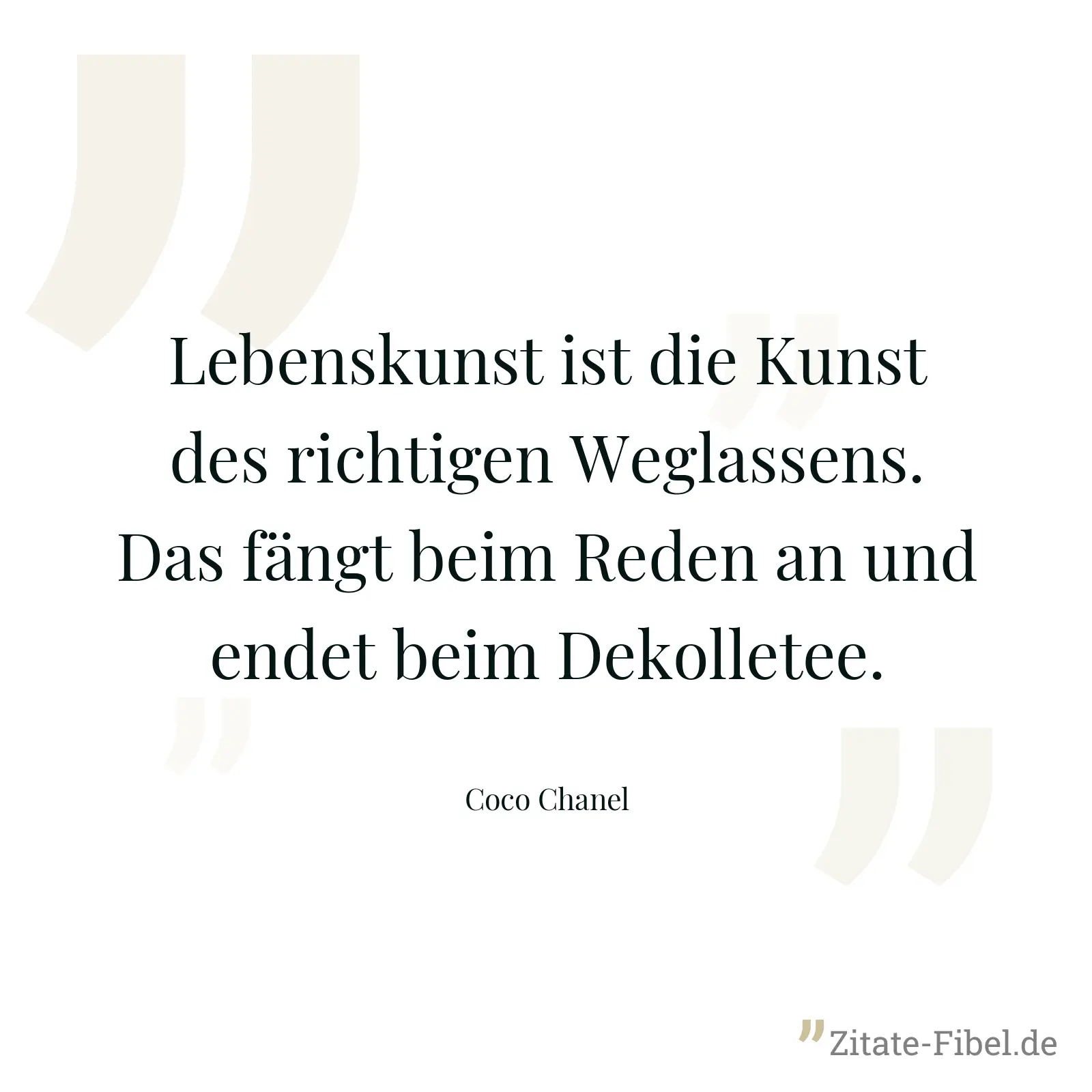 Lebenskunst ist die Kunst des richtigen Weglassens. Das fängt beim Reden an und endet beim Dekolletee. - Coco Chanel