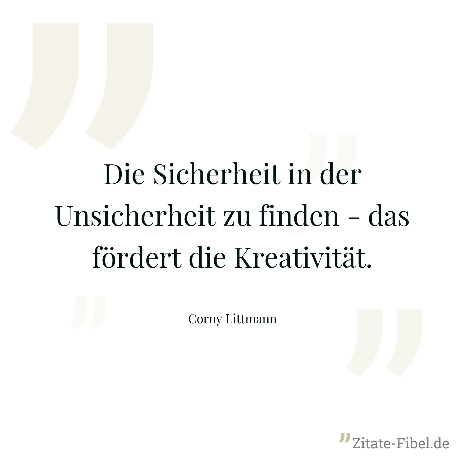 Die Sicherheit in der Unsicherheit zu finden - das fördert die Kreativität. - Corny Littmann