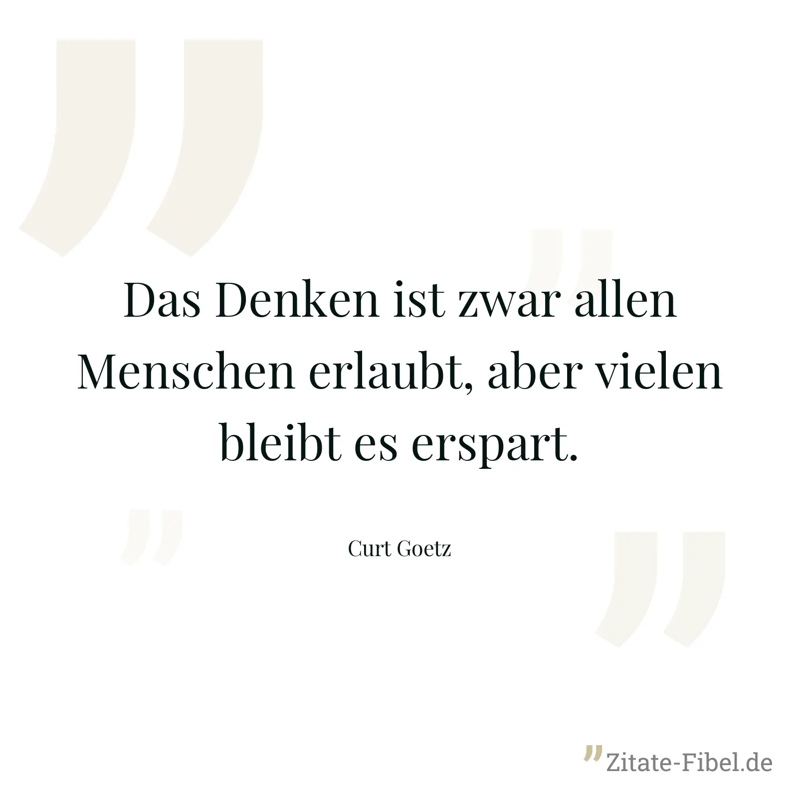 Das Denken ist zwar allen Menschen erlaubt, aber vielen bleibt es erspart. - Curt Goetz