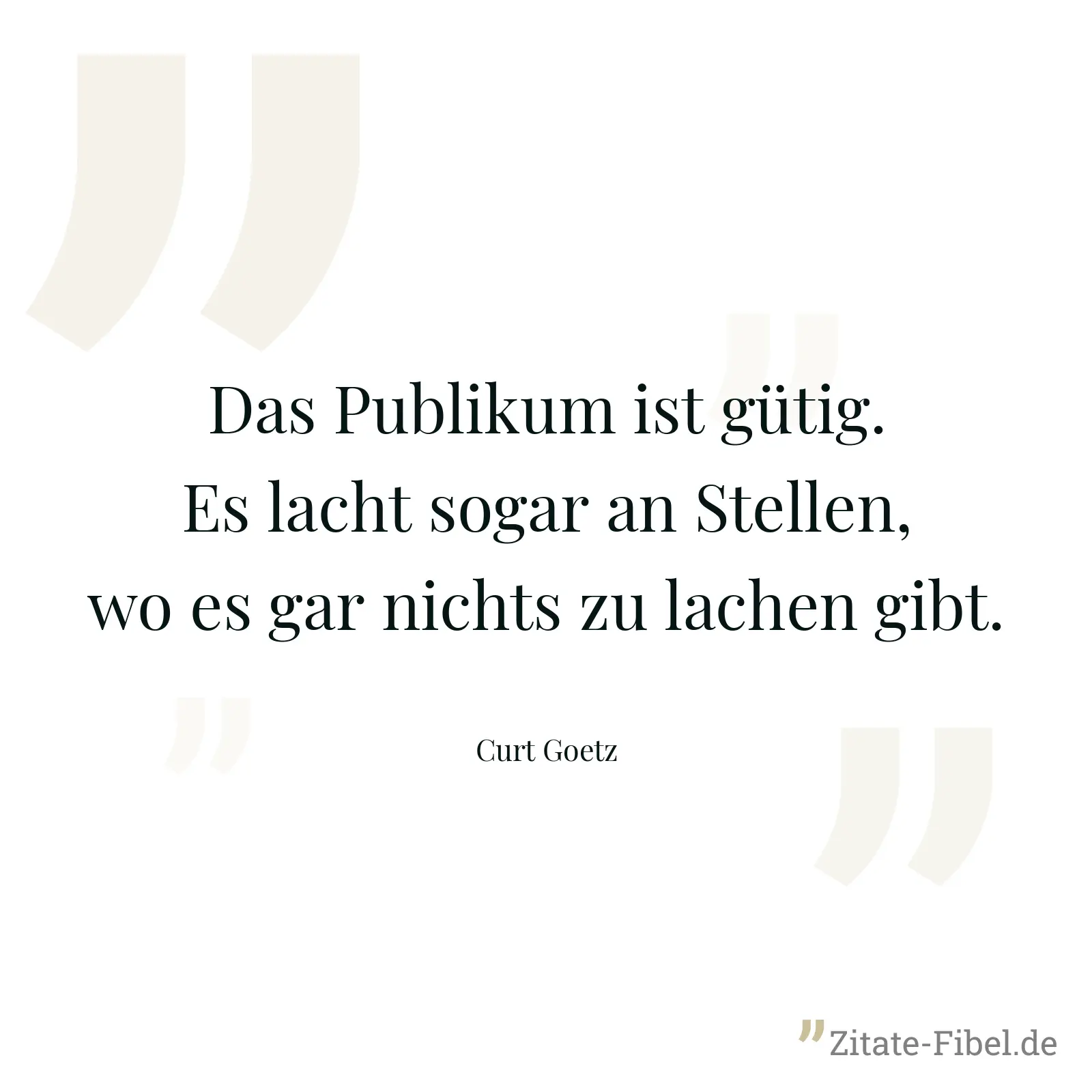 Das Publikum ist gütig. Es lacht sogar an Stellen, wo es gar nichts zu lachen gibt. - Curt Goetz