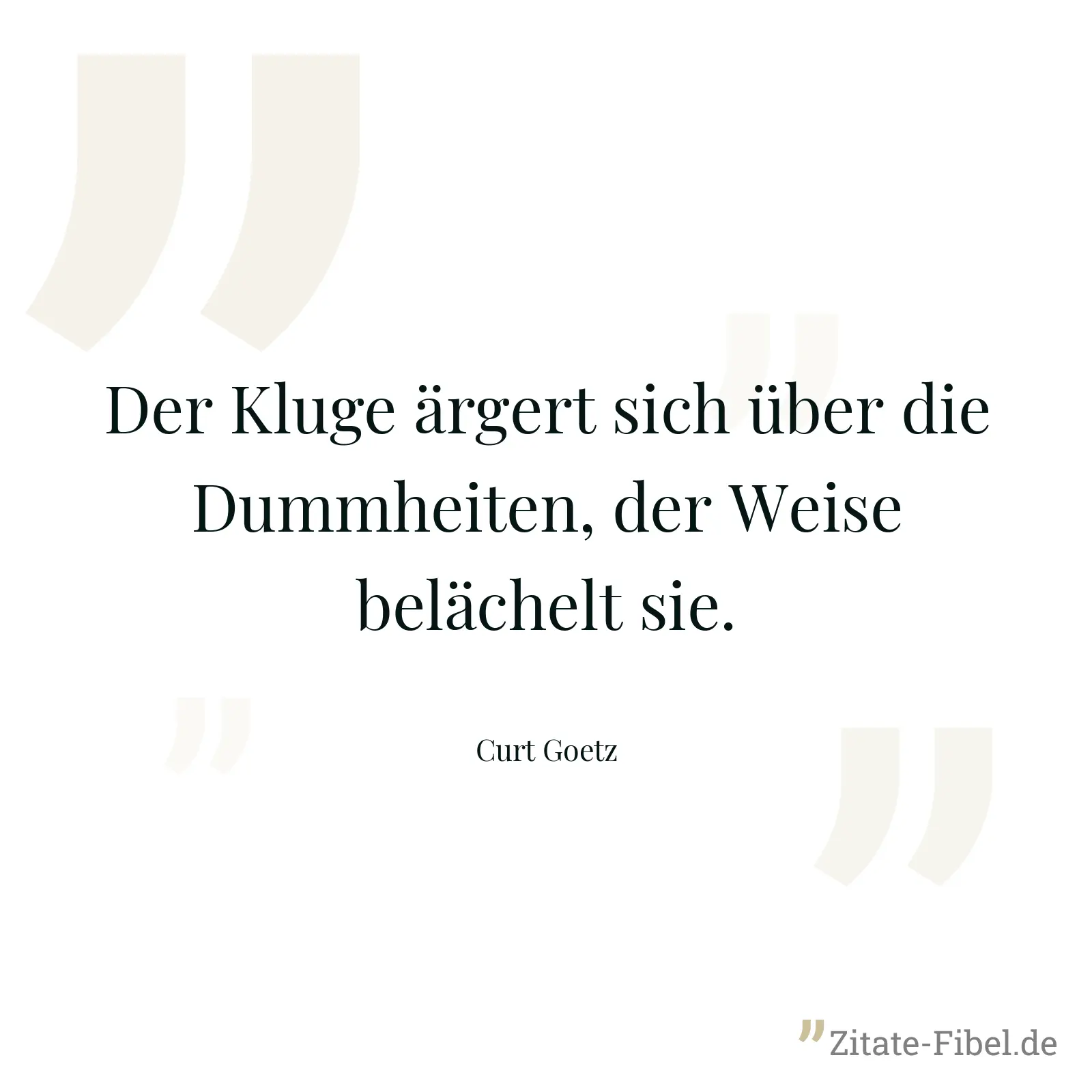 Der Kluge ärgert sich über die Dummheiten, der Weise belächelt sie. - Curt Goetz