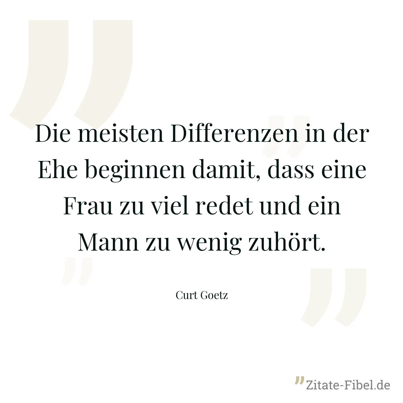 Die meisten Differenzen in der Ehe beginnen damit, dass eine Frau zu viel redet und ein Mann zu wenig zuhört. - Curt Goetz
