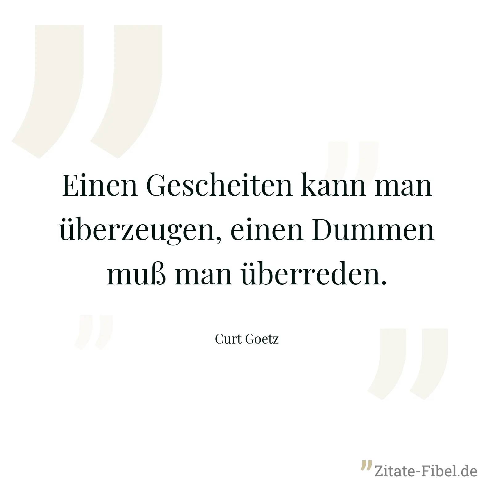 Einen Gescheiten kann man überzeugen, einen Dummen muß man überreden. - Curt Goetz