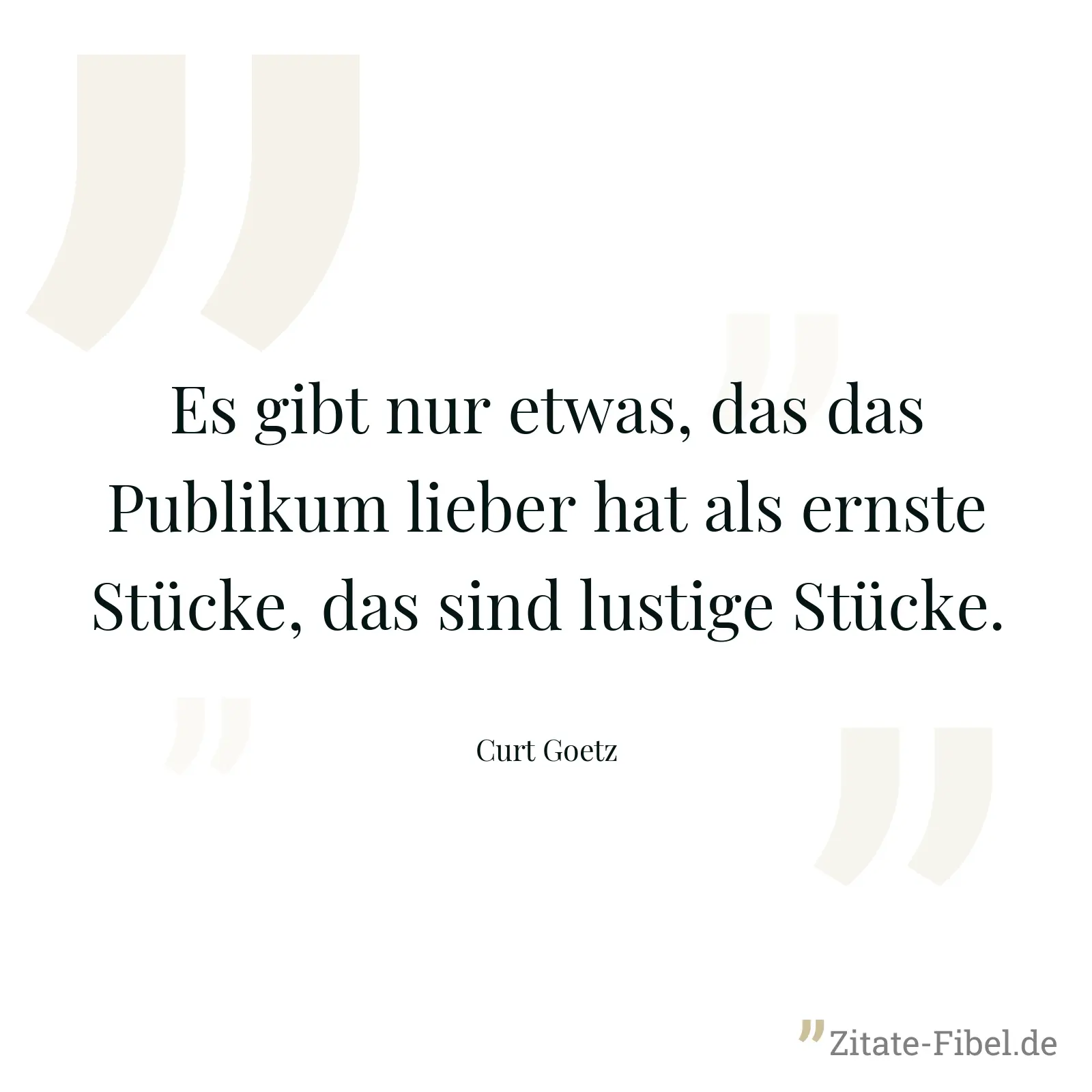 Es gibt nur etwas, das das Publikum lieber hat als ernste Stücke, das sind lustige Stücke. - Curt Goetz