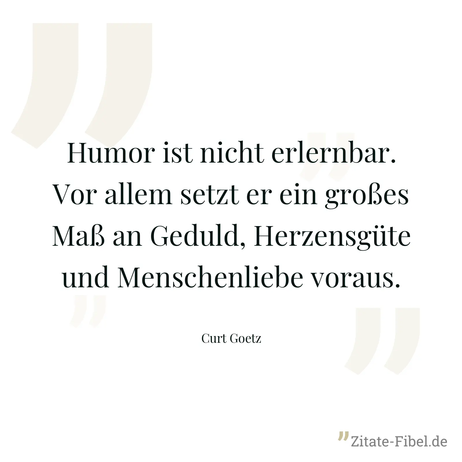 Humor ist nicht erlernbar. Vor allem setzt er ein großes Maß an Geduld, Herzensgüte und Menschenliebe voraus. - Curt Goetz