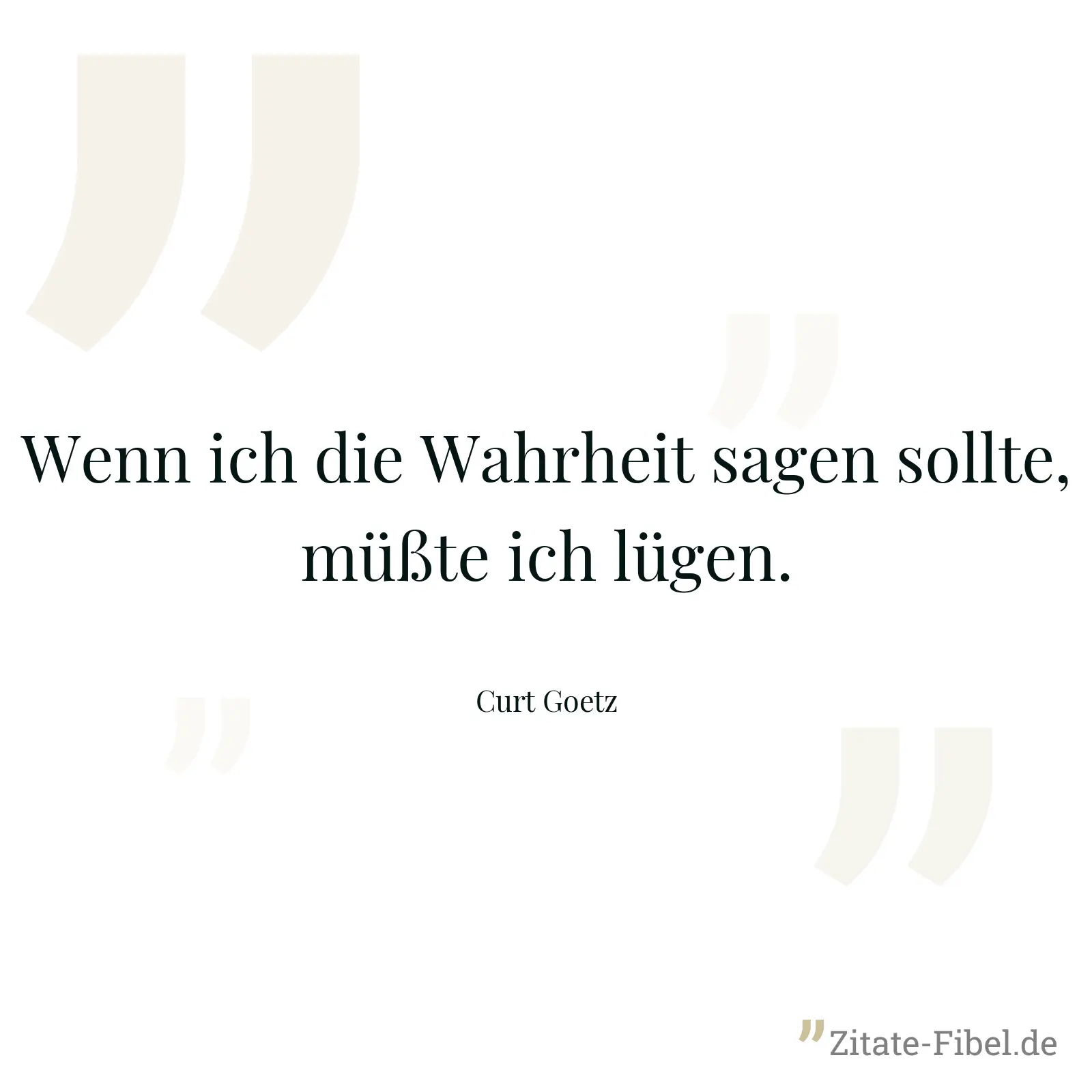 Wenn ich die Wahrheit sagen sollte, müßte ich lügen. - Curt Goetz