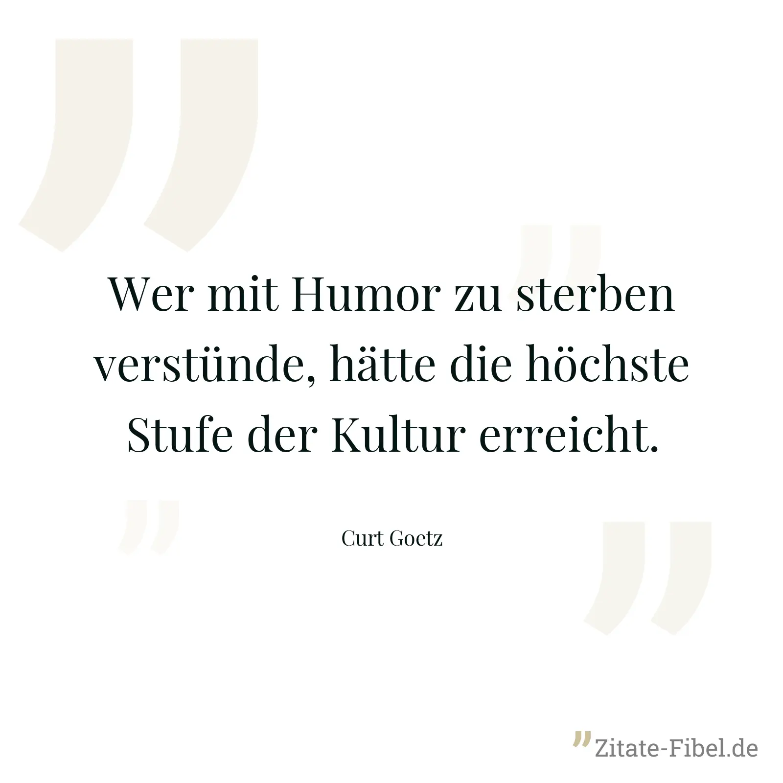 Wer mit Humor zu sterben verstünde, hätte die höchste Stufe der Kultur erreicht. - Curt Goetz