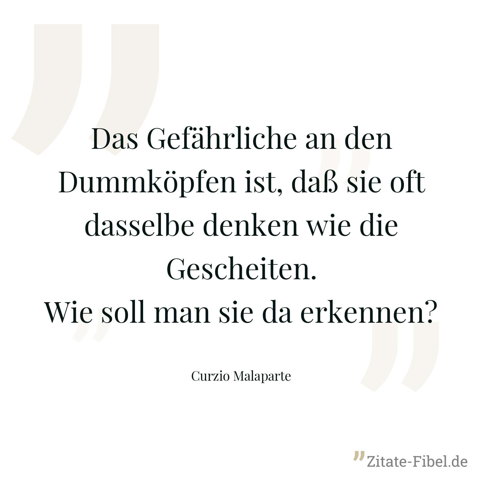 Das Gefährliche an den Dummköpfen ist, daß sie oft dasselbe denken wie die Gescheiten. Wie soll man sie da erkennen? - Curzio Malaparte