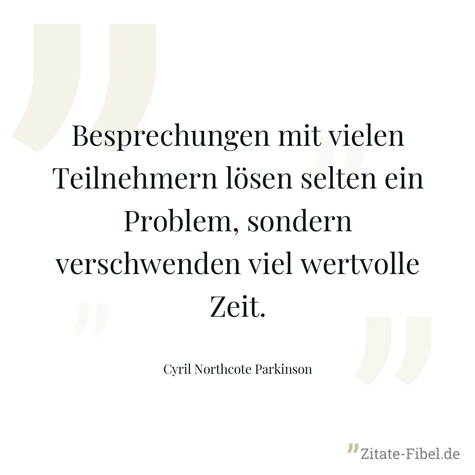 Besprechungen mit vielen Teilnehmern lösen selten ein Problem, sondern verschwenden viel wertvolle Zeit. - Cyril Northcote Parkinson