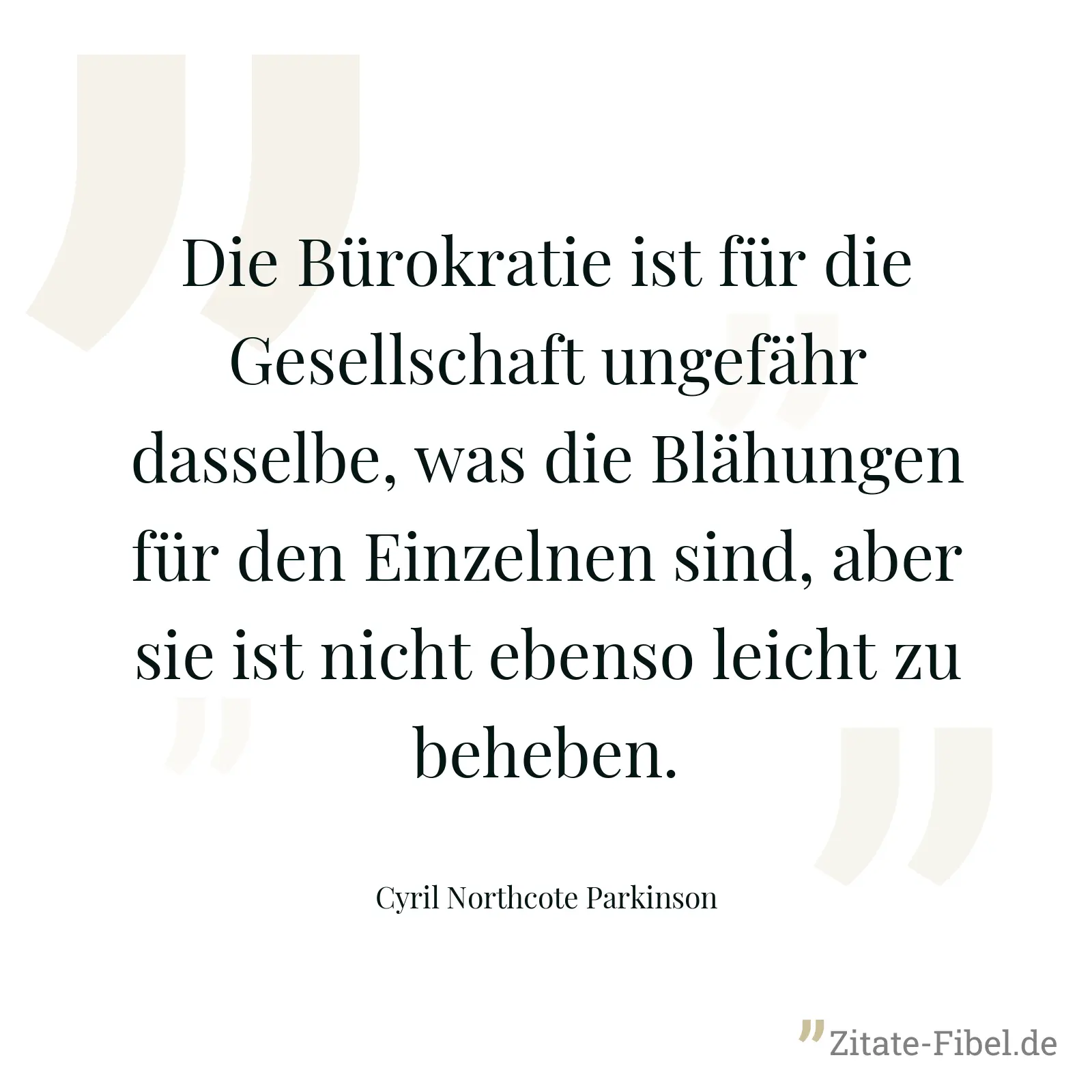 Die Bürokratie ist für die Gesellschaft ungefähr dasselbe, was die Blähungen für den Einzelnen sind, aber sie ist nicht ebenso leicht zu beheben. - Cyril Northcote Parkinson