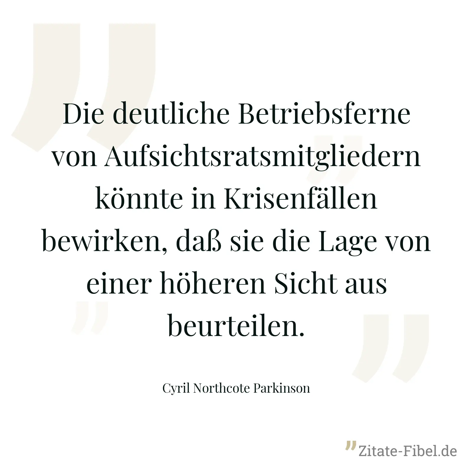 Die deutliche Betriebsferne von Aufsichtsratsmitgliedern könnte in Krisenfällen bewirken, daß sie die Lage von einer höheren Sicht aus beurteilen. - Cyril Northcote Parkinson