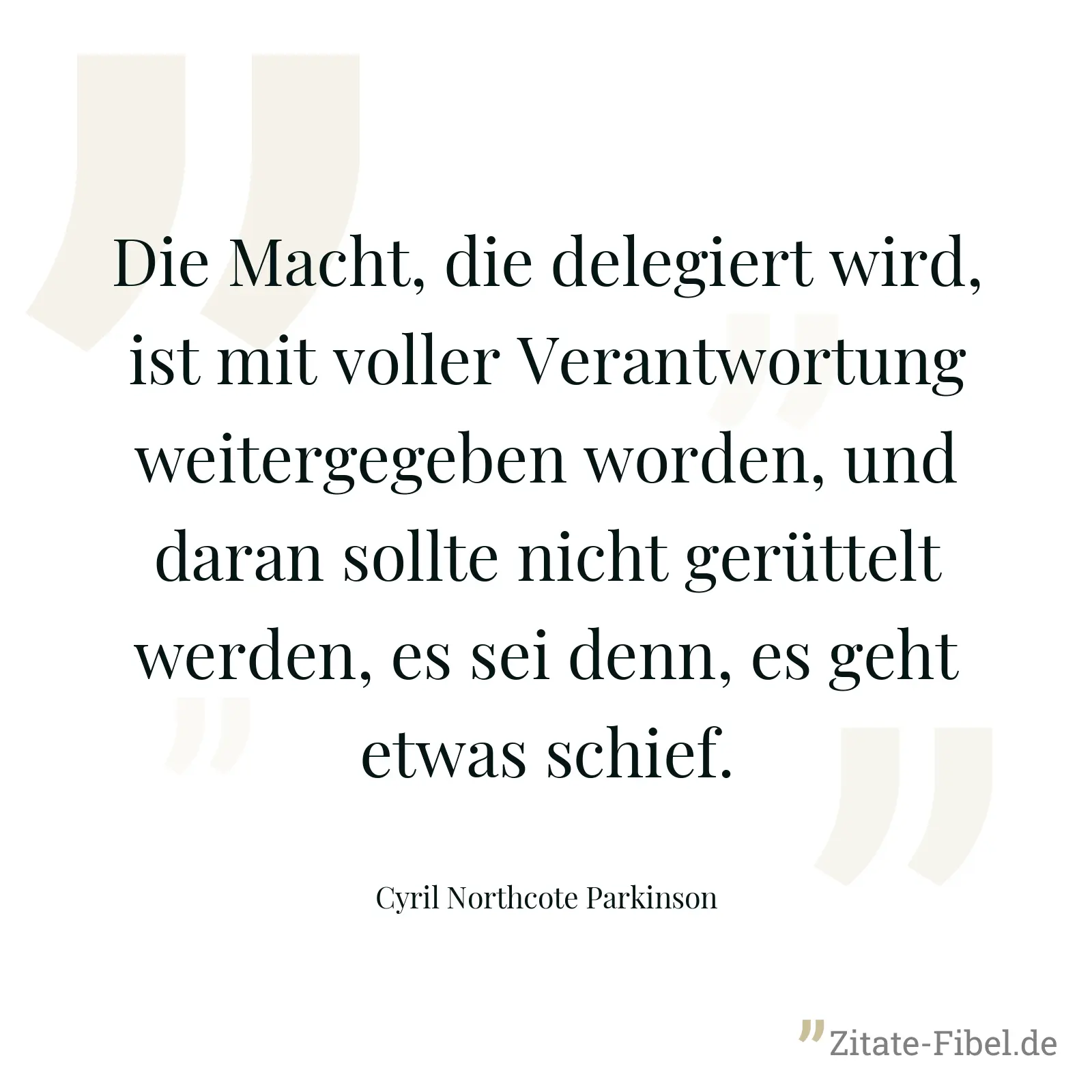 Die Macht, die delegiert wird, ist mit voller Verantwortung weitergegeben worden, und daran sollte nicht gerüttelt werden, es sei denn, es geht etwas schief. - Cyril Northcote Parkinson