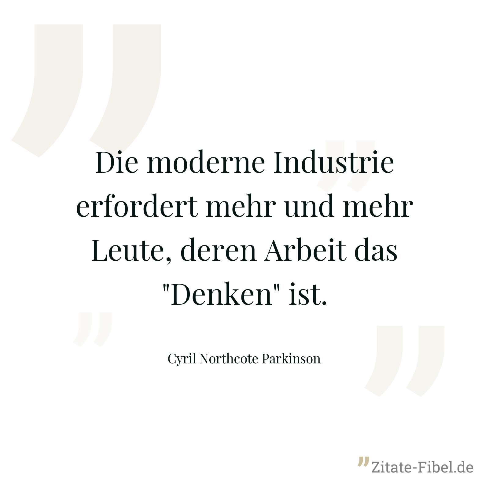 Die moderne Industrie erfordert mehr und mehr Leute, deren Arbeit das "Denken" ist. - Cyril Northcote Parkinson