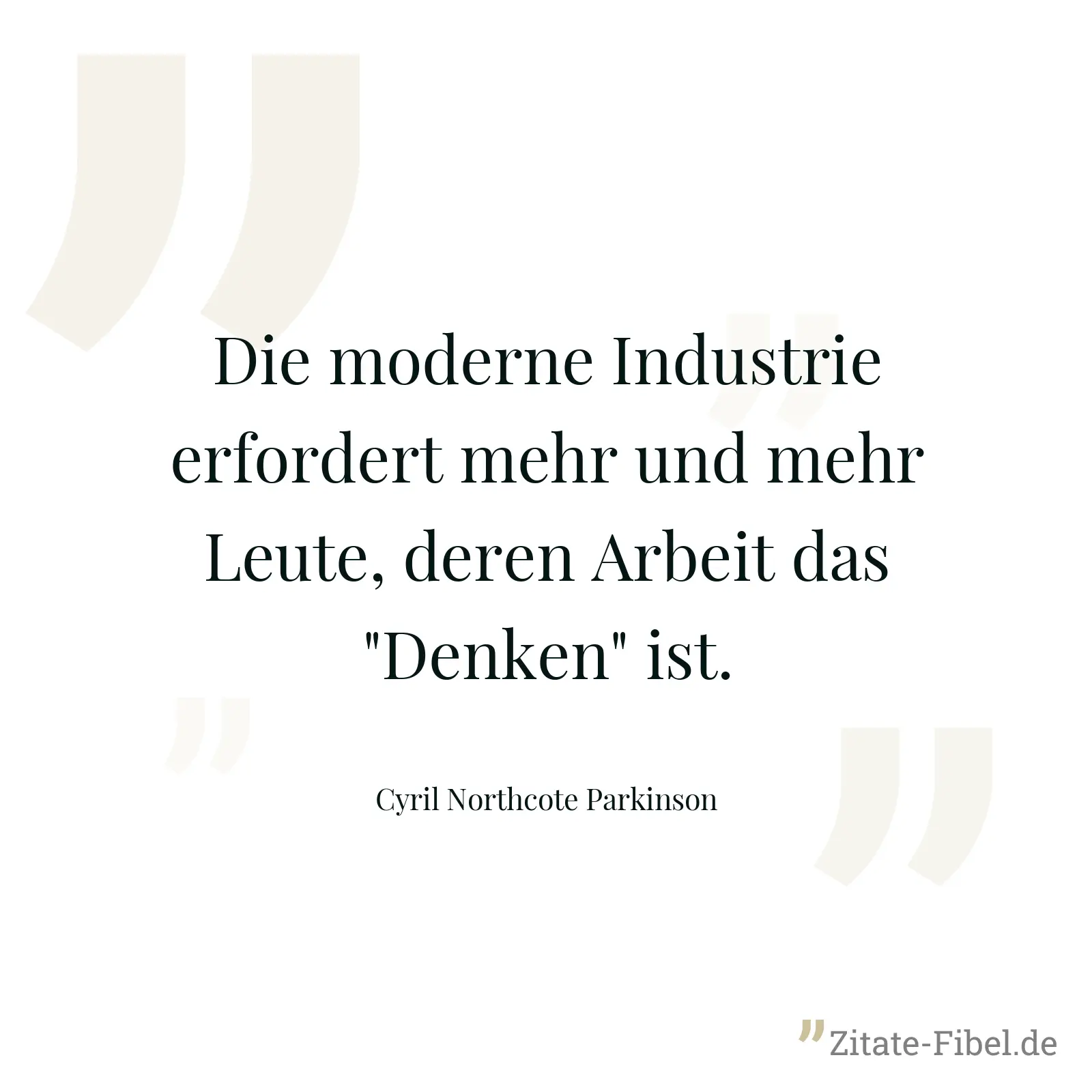 Die moderne Industrie erfordert mehr und mehr Leute, deren Arbeit das "Denken" ist. - Cyril Northcote Parkinson