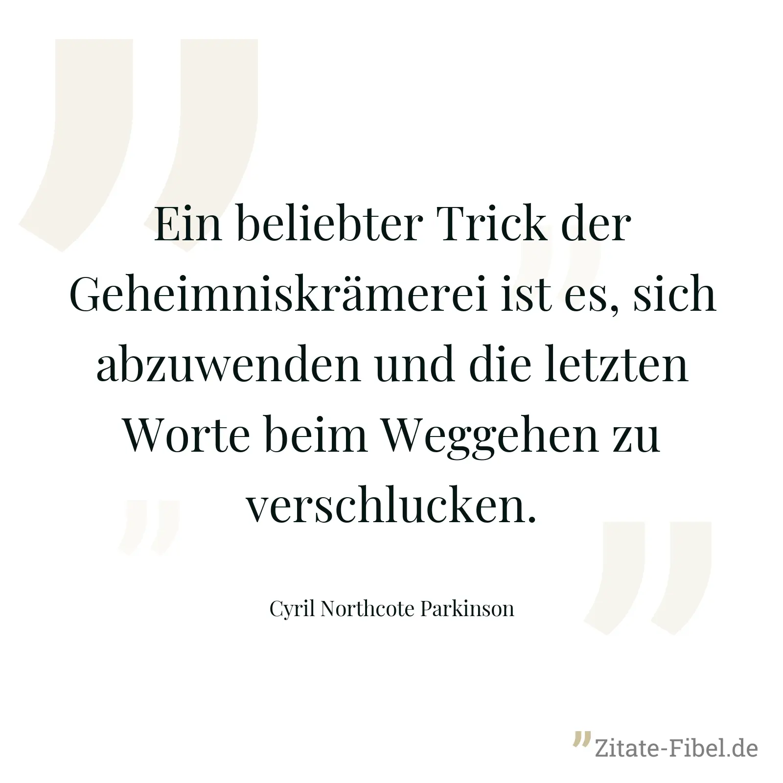 Ein beliebter Trick der Geheimniskrämerei ist es, sich abzuwenden und die letzten Worte beim Weggehen zu verschlucken. - Cyril Northcote Parkinson