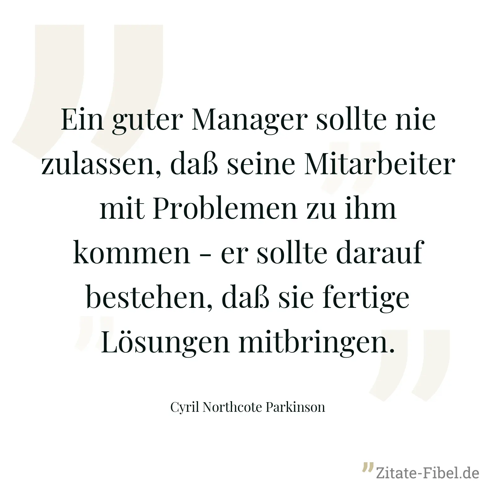 Ein guter Manager sollte nie zulassen, daß seine Mitarbeiter mit Problemen zu ihm kommen - er sollte darauf bestehen, daß sie fertige Lösungen mitbringen. - Cyril Northcote Parkinson