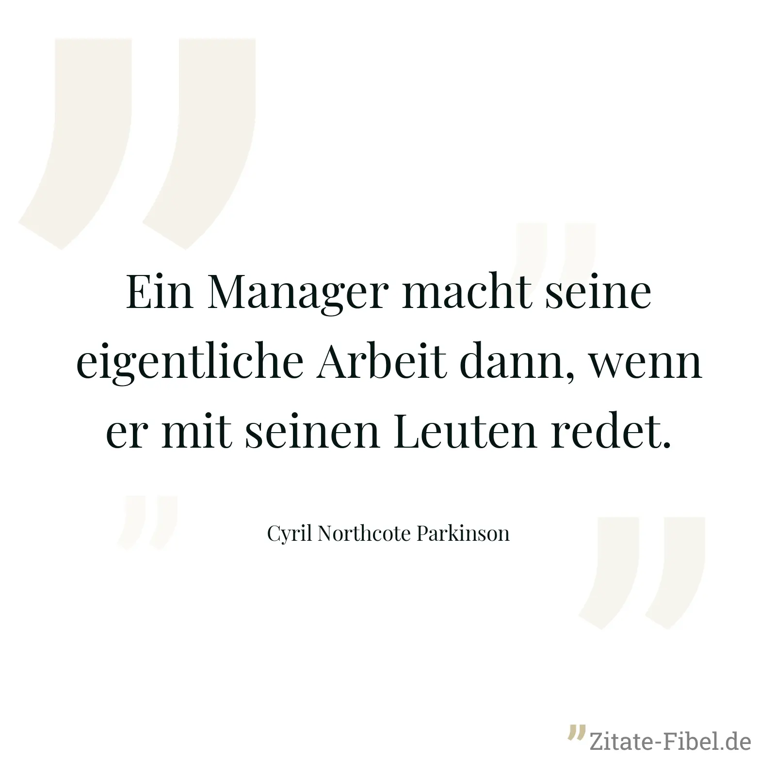 Ein Manager macht seine eigentliche Arbeit dann, wenn er mit seinen Leuten redet. - Cyril Northcote Parkinson