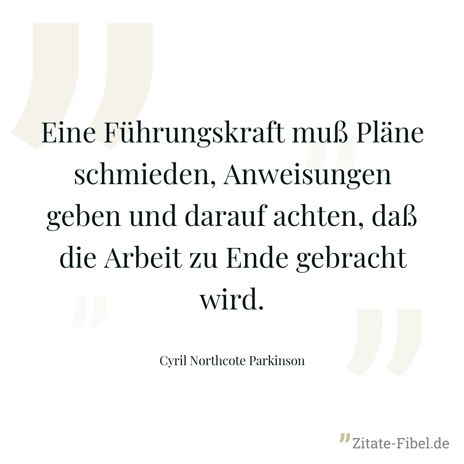 Eine Führungskraft muß Pläne schmieden, Anweisungen geben und darauf achten, daß die Arbeit zu Ende gebracht wird. - Cyril Northcote Parkinson