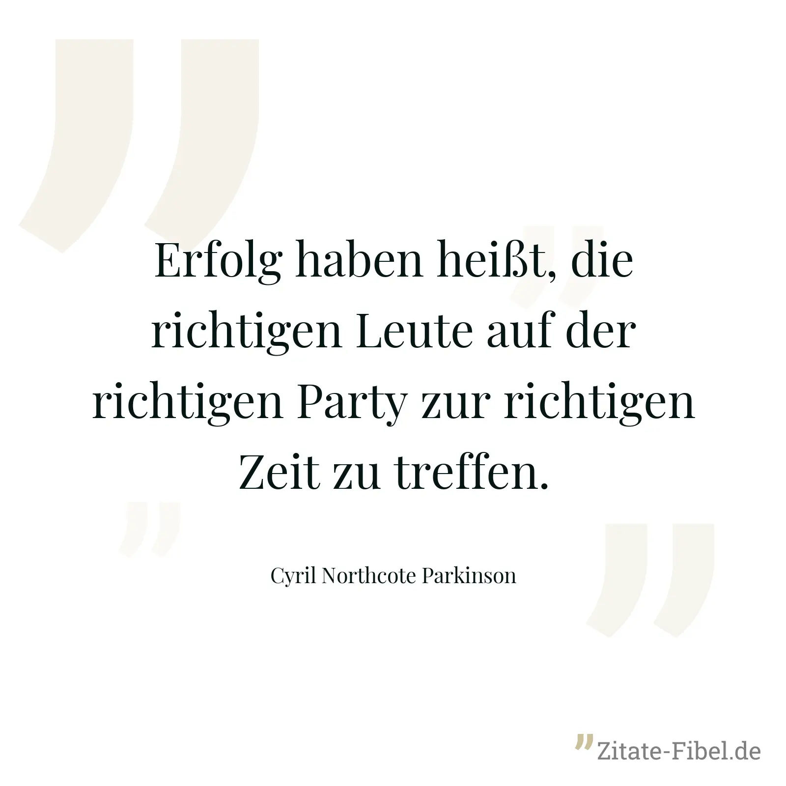 Erfolg haben heißt, die richtigen Leute auf der richtigen Party zur richtigen Zeit zu treffen. - Cyril Northcote Parkinson