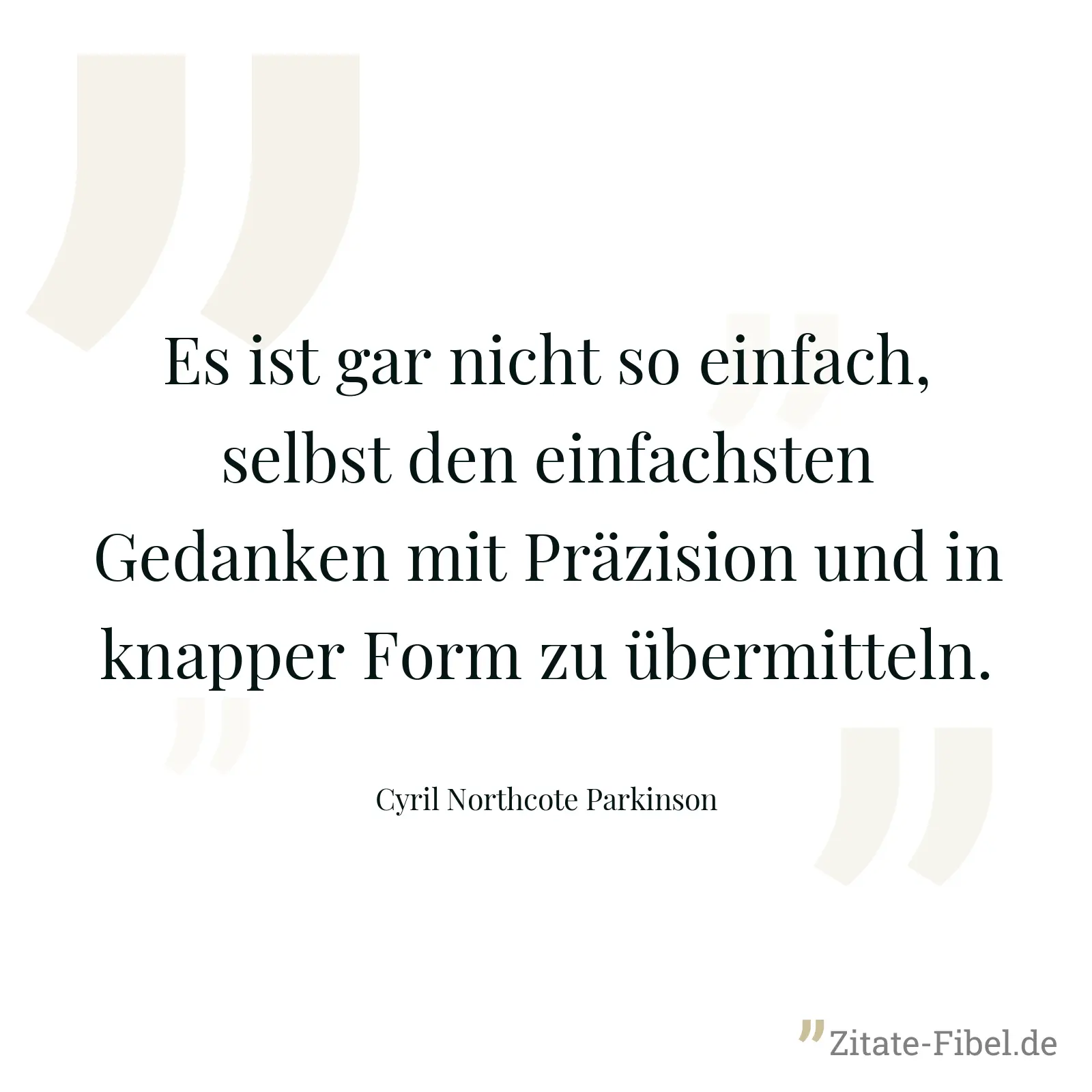 Es ist gar nicht so einfach, selbst den einfachsten Gedanken mit Präzision und in knapper Form zu übermitteln. - Cyril Northcote Parkinson