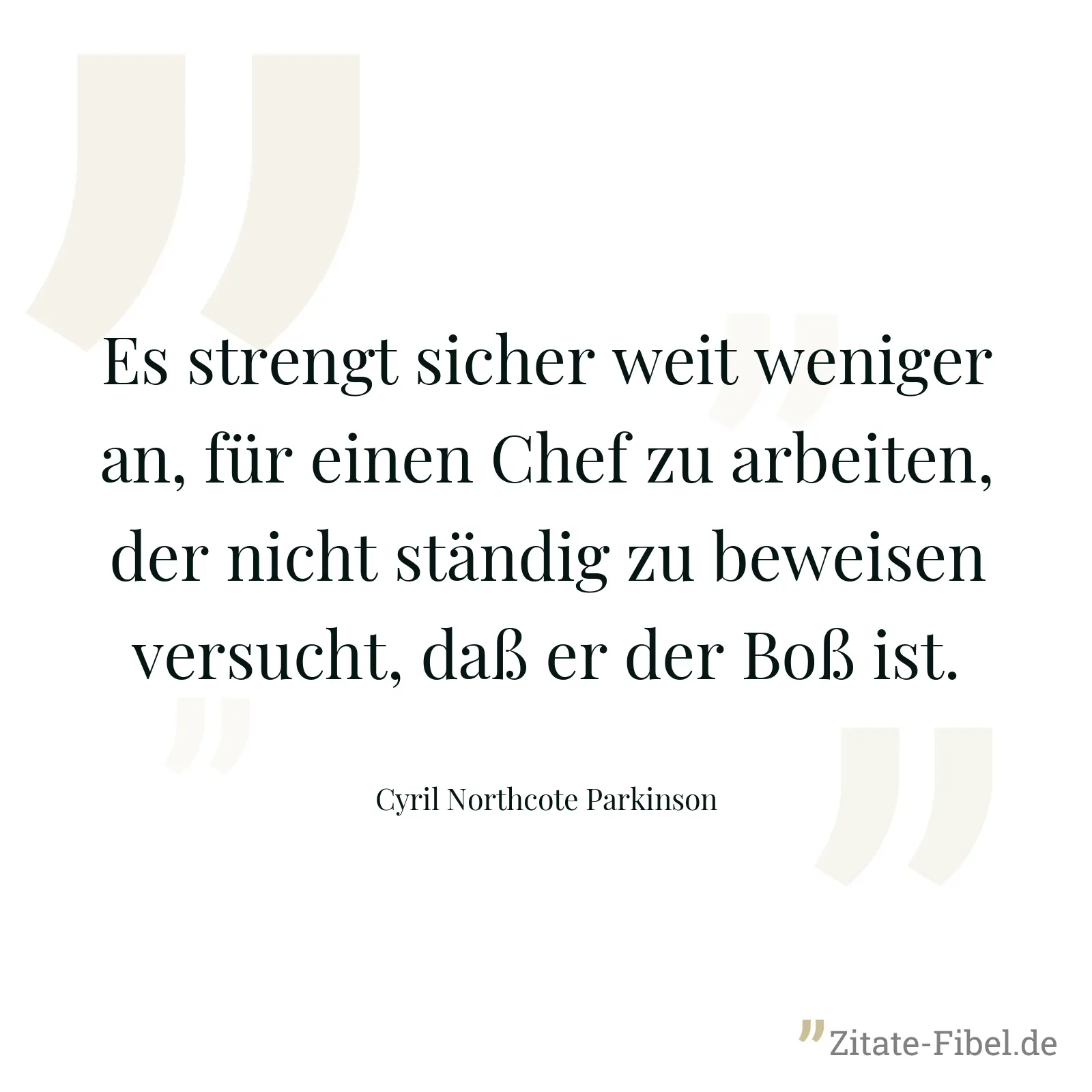 Es strengt sicher weit weniger an, für einen Chef zu arbeiten, der nicht ständig zu beweisen versucht, daß er der Boß ist. - Cyril Northcote Parkinson