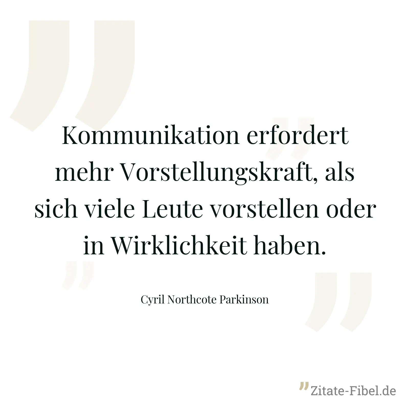 Kommunikation erfordert mehr Vorstellungskraft, als sich viele Leute vorstellen oder in Wirklichkeit haben. - Cyril Northcote Parkinson