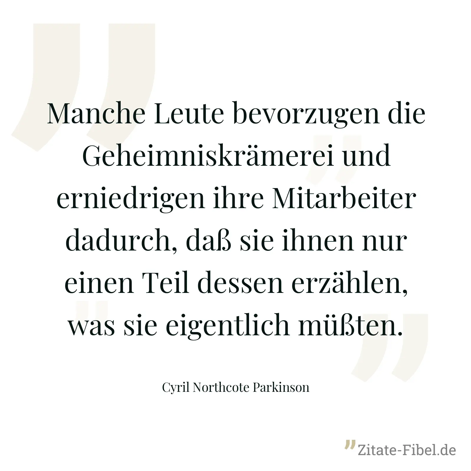 Manche Leute bevorzugen die Geheimniskrämerei und erniedrigen ihre Mitarbeiter dadurch, daß sie ihnen nur einen Teil dessen erzählen, was sie eigentlich müßten. - Cyril Northcote Parkinson
