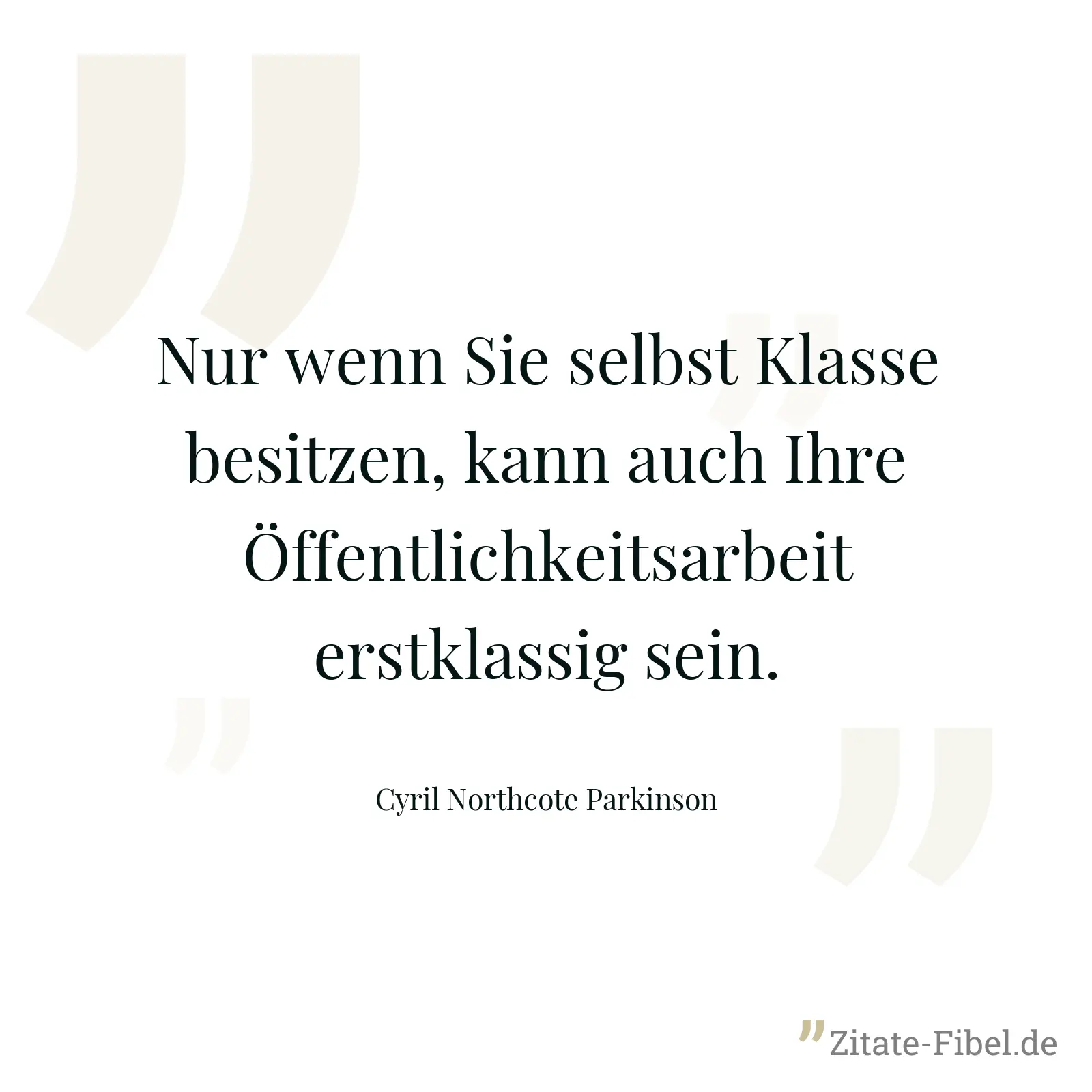 Nur wenn Sie selbst Klasse besitzen, kann auch Ihre Öffentlichkeitsarbeit erstklassig sein. - Cyril Northcote Parkinson