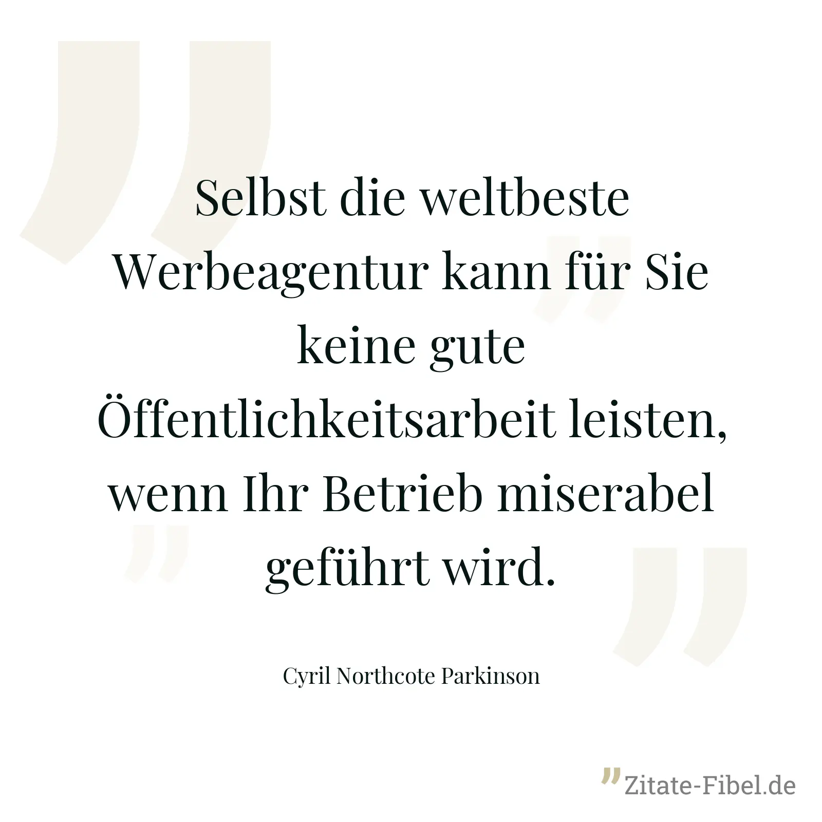 Selbst die weltbeste Werbeagentur kann für Sie keine gute Öffentlichkeitsarbeit leisten, wenn Ihr Betrieb miserabel geführt wird. - Cyril Northcote Parkinson