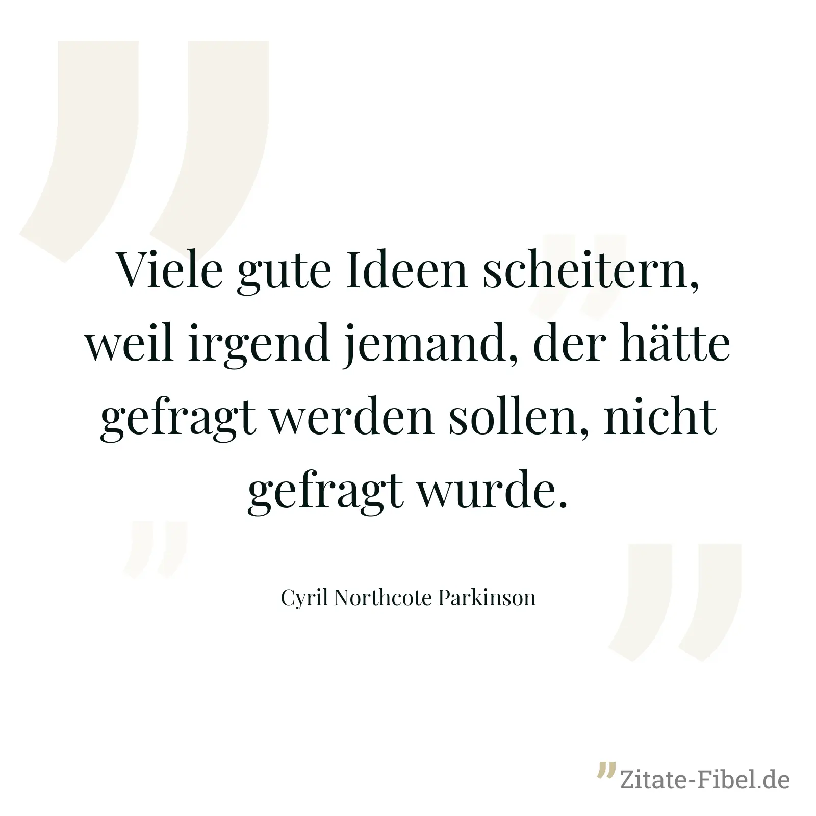 Viele gute Ideen scheitern, weil irgend jemand, der hätte gefragt werden sollen, nicht gefragt wurde. - Cyril Northcote Parkinson