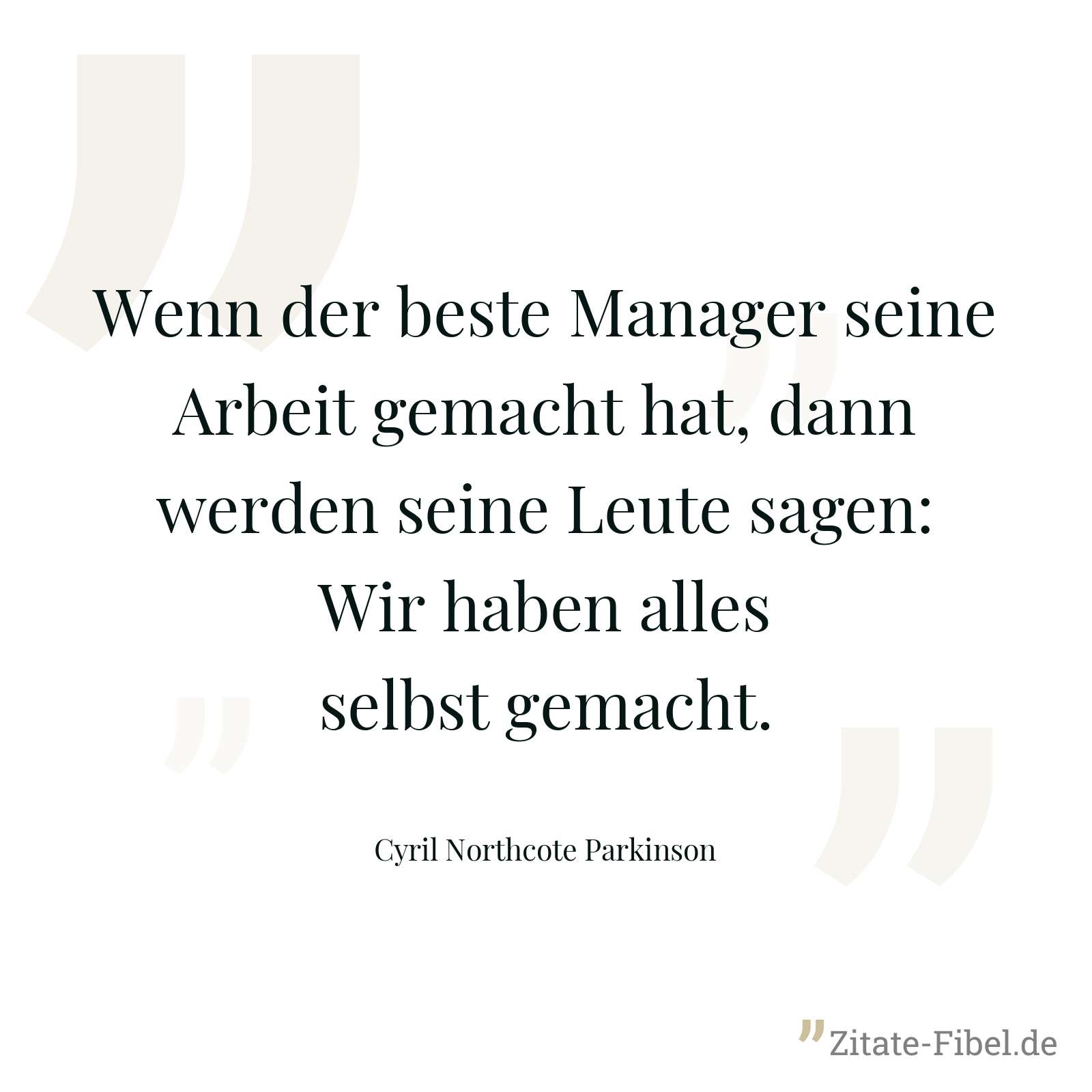 Wenn der beste Manager seine Arbeit gemacht hat, dann werden seine Leute sagen: Wir haben alles selbst gemacht. - Cyril Northcote Parkinson