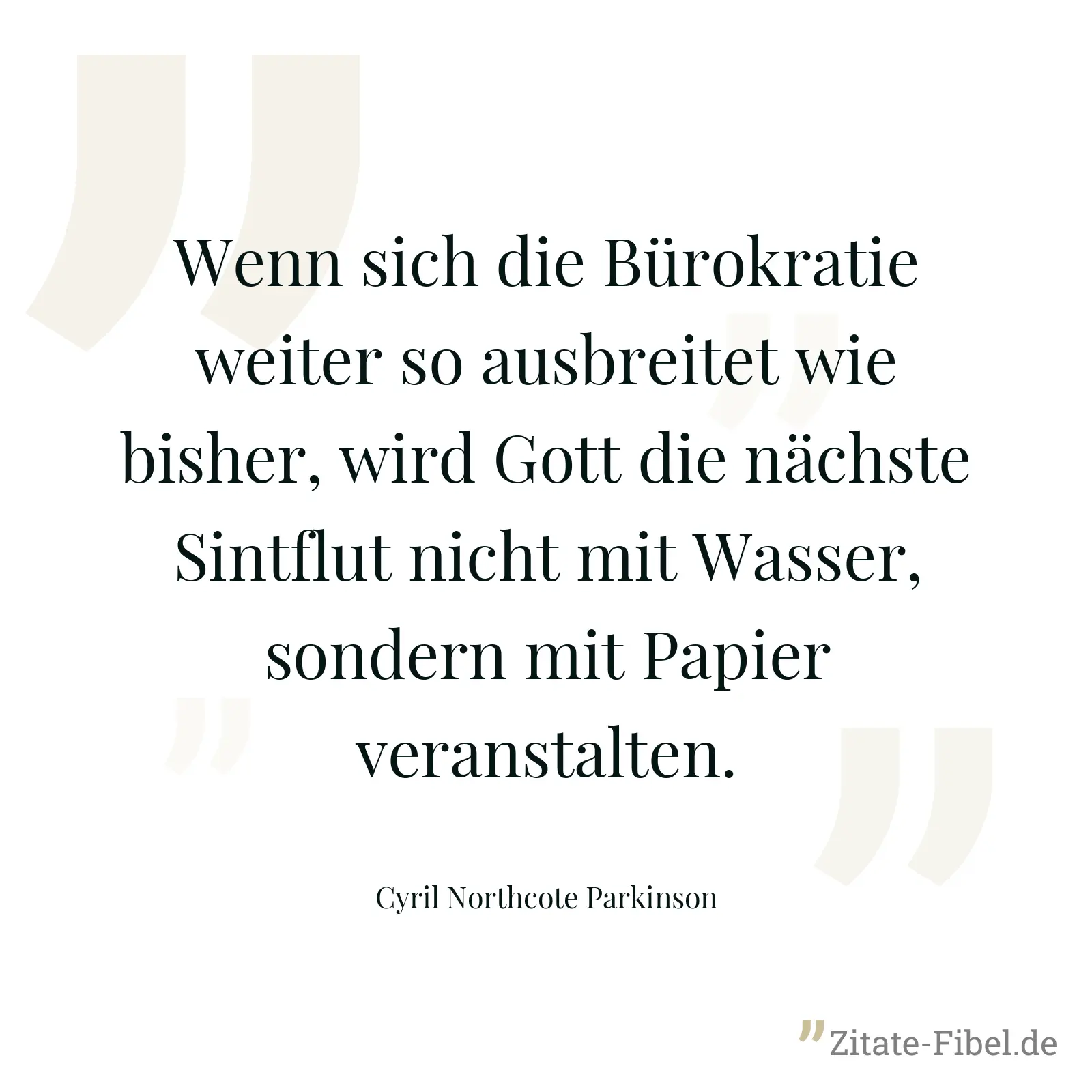 Wenn sich die Bürokratie weiter so ausbreitet wie bisher, wird Gott die nächste Sintflut nicht mit Wasser, sondern mit Papier veranstalten. - Cyril Northcote Parkinson