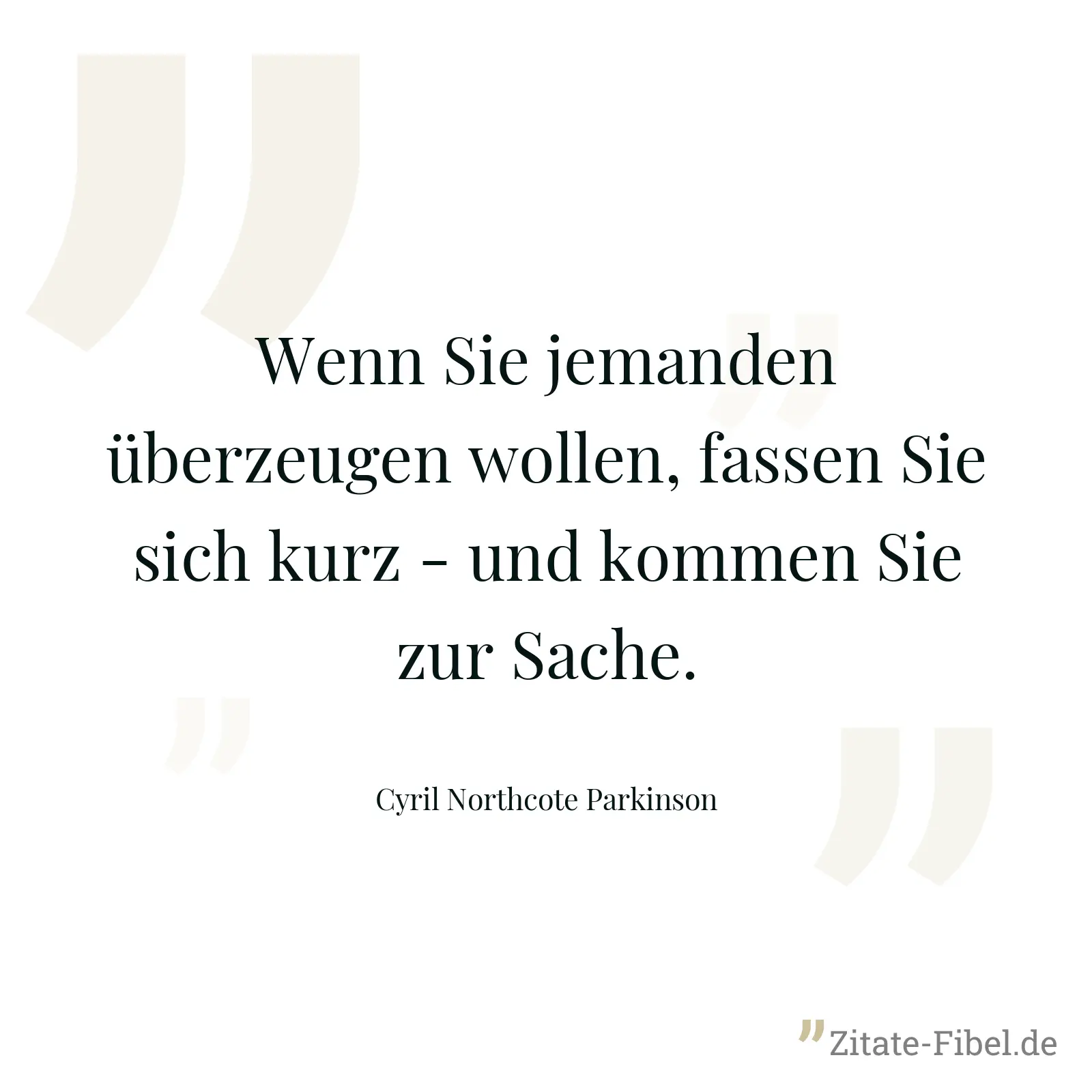 Wenn Sie jemanden überzeugen wollen, fassen Sie sich kurz - und kommen Sie zur Sache. - Cyril Northcote Parkinson