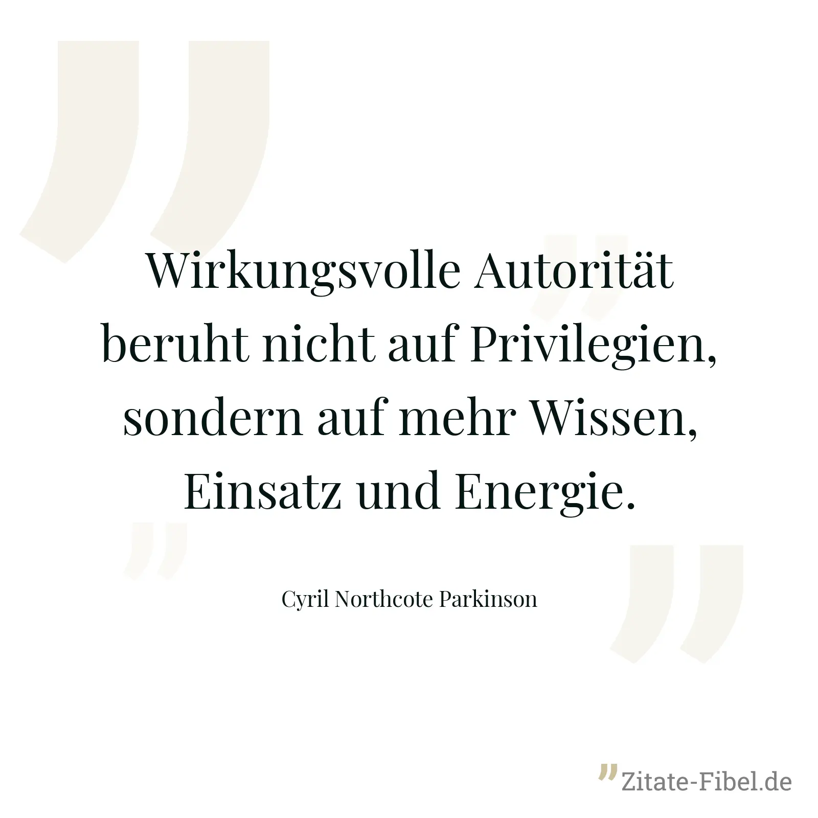 Wirkungsvolle Autorität beruht nicht auf Privilegien, sondern auf mehr Wissen, Einsatz und Energie. - Cyril Northcote Parkinson
