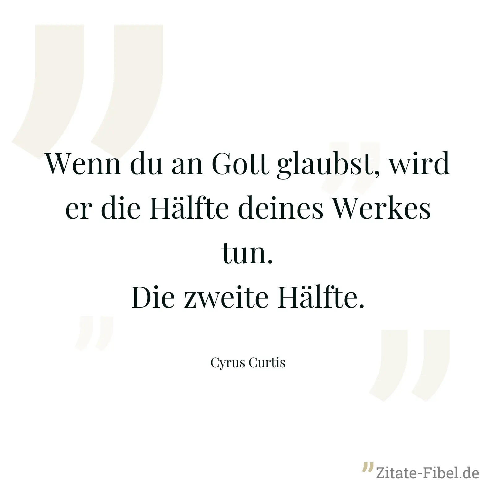 Wenn du an Gott glaubst, wird er die Hälfte deines Werkes tun. Die zweite Hälfte. - Cyrus Curtis