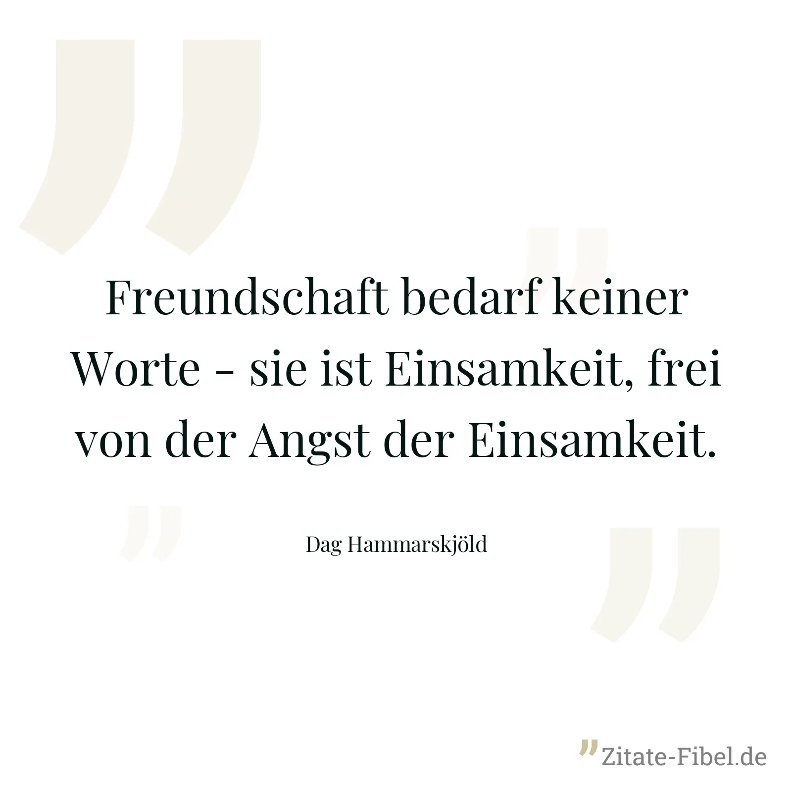 Freundschaft bedarf keiner Worte - sie ist Einsamkeit, frei von der Angst der Einsamkeit. - Dag Hammarskjöld