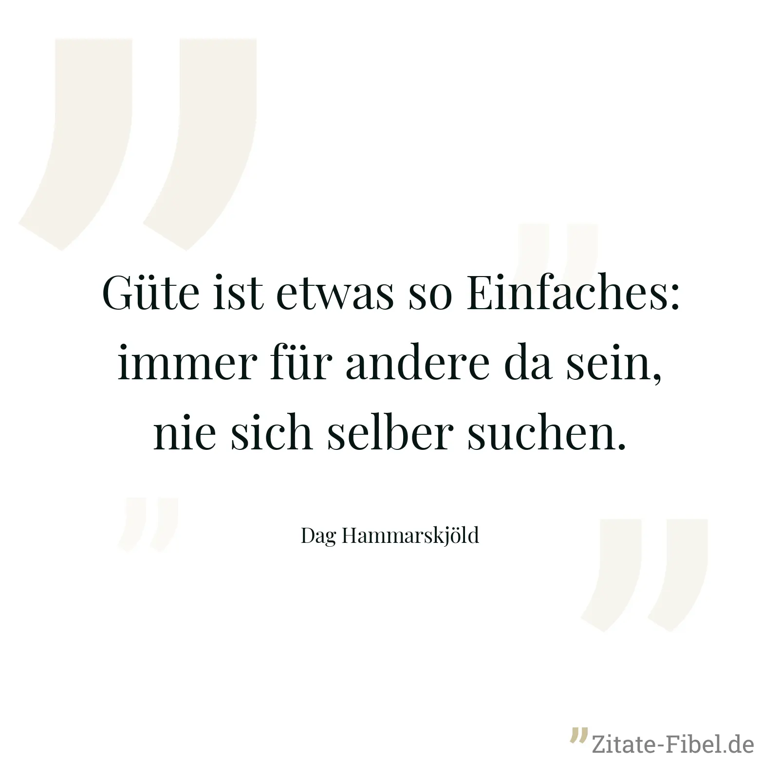 Güte ist etwas so Einfaches: immer für andere da sein, nie sich selber suchen. - Dag Hammarskjöld